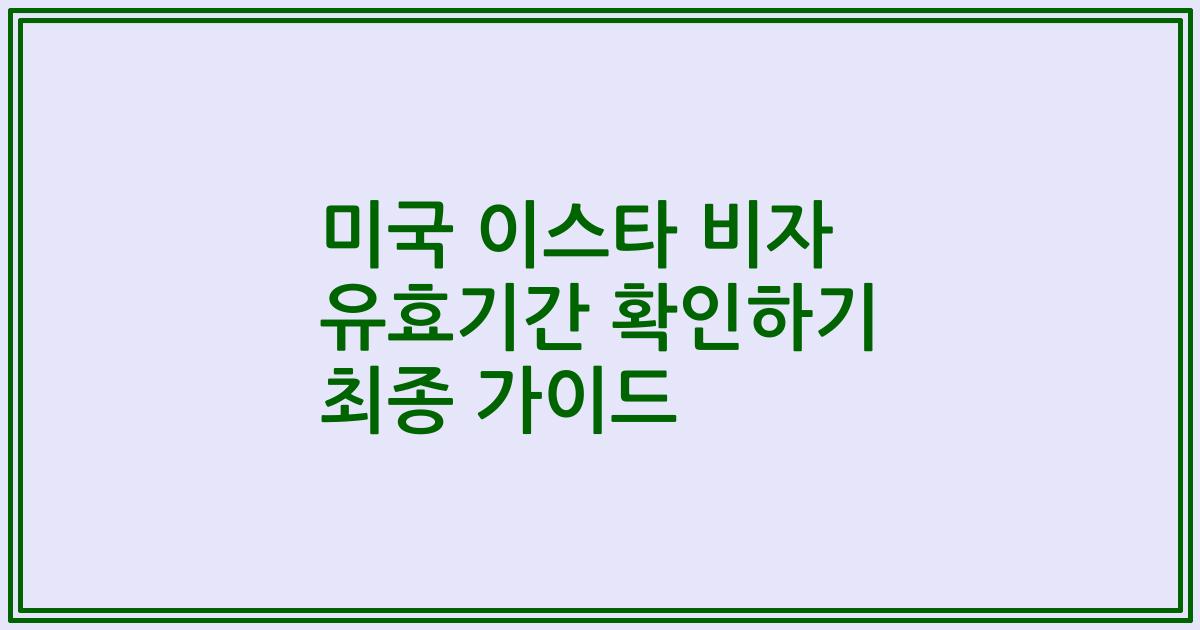 미국 이스타 비자 유효기간 확인하기 최종 가이드
