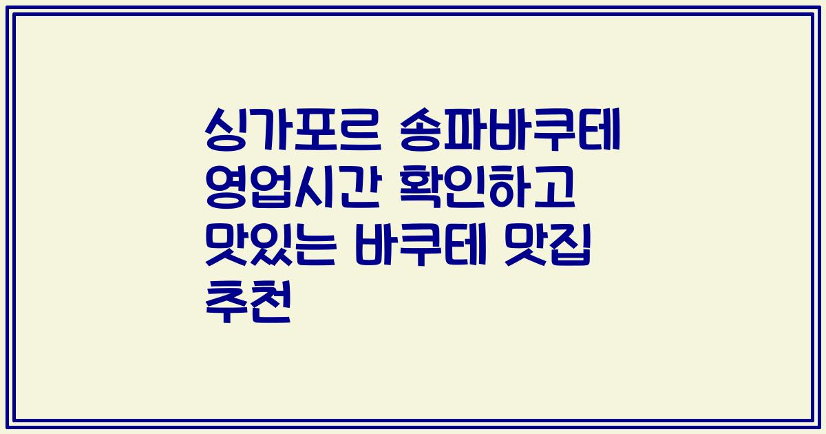 싱가포르 송파바쿠테 영업시간 확인하고 맛있는 바쿠테 맛집 추천