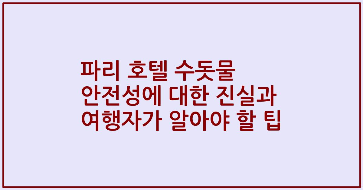 파리 호텔 수돗물 안전성에 대한 진실과 여행자가 알아야 할 팁
