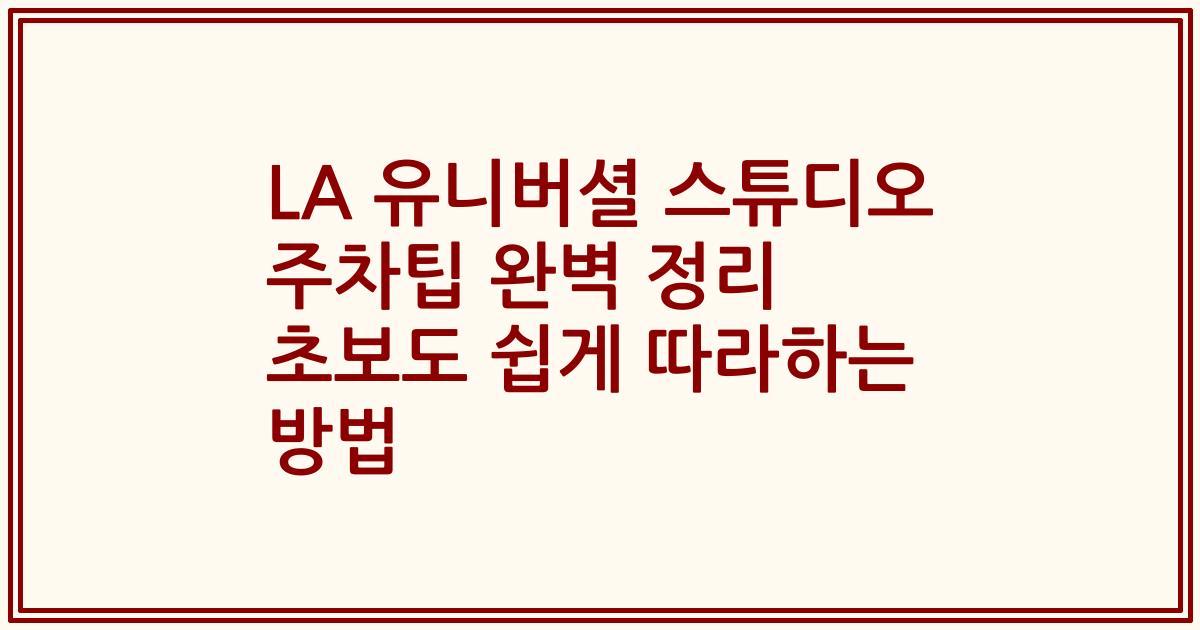 LA 유니버셜 스튜디오 주차팁 완벽 정리 초보도 쉽게 따라하는 방법
