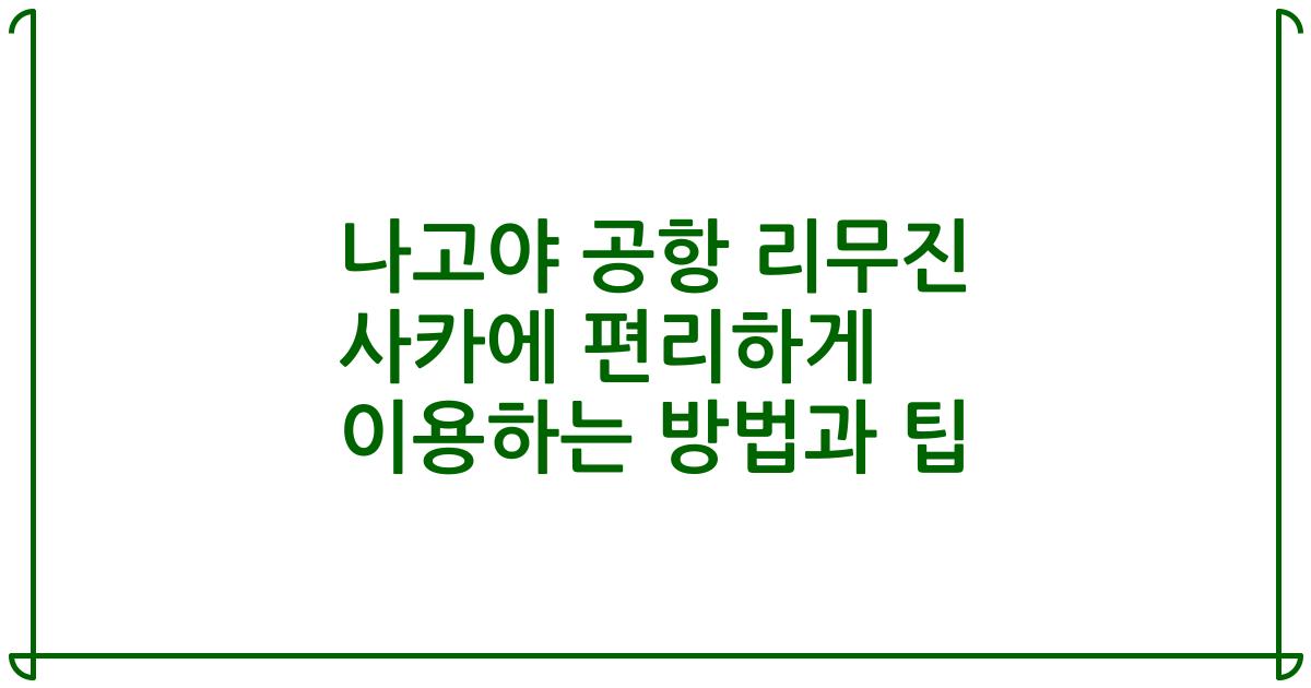 나고야 공항 리무진 사카에 편리하게 이용하는 방법과 팁