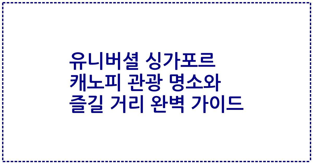유니버셜 싱가포르 캐노피 관광 명소와 즐길 거리 완벽 가이드