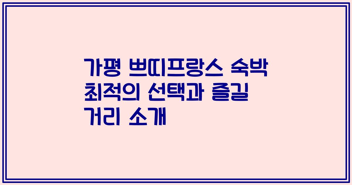 가평 쁘띠프랑스 숙박 최적의 선택과 즐길 거리 소개
