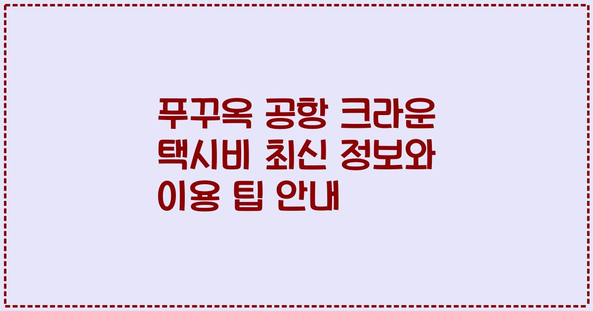 푸꾸옥 공항 크라운 택시비 최신 정보와 이용 팁 안내