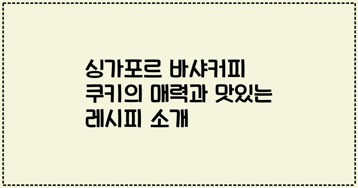 싱가포르 바샤커피 쿠키의 매력과 맛있는 레시피 소개