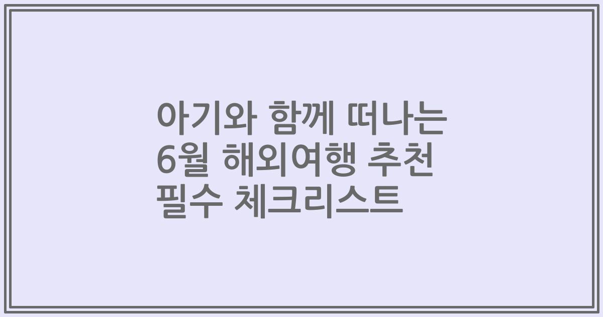 아기와 함께 떠나는 6월 해외여행 추천 필수 체크리스트
